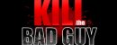 Kill The Bad Guy Kill The Bad Guy